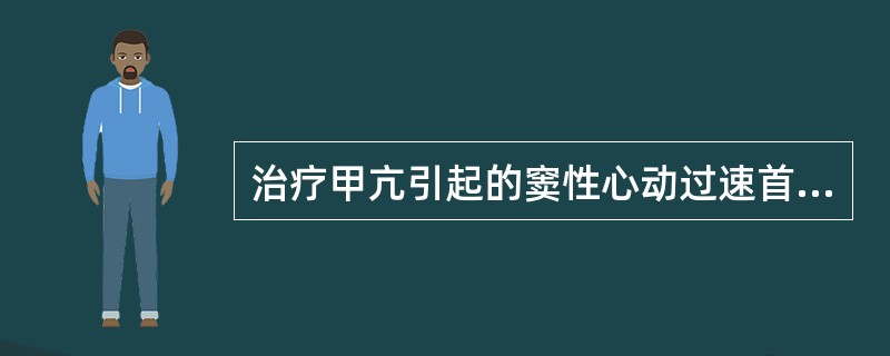 治疗甲亢引起的窦性心动过速首选（）。