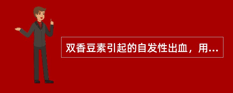 双香豆素引起的自发性出血，用下列哪种药物纠正效果较好（）