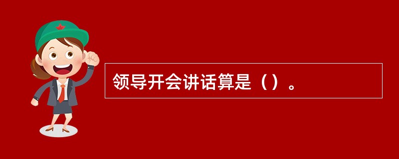 领导开会讲话算是（）。