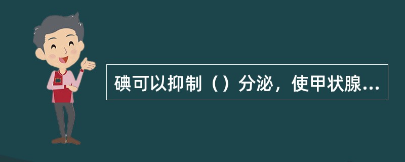 碘可以抑制（）分泌，使甲状腺变硬，减少手术出血。