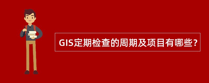 GIS定期检查的周期及项目有哪些？
