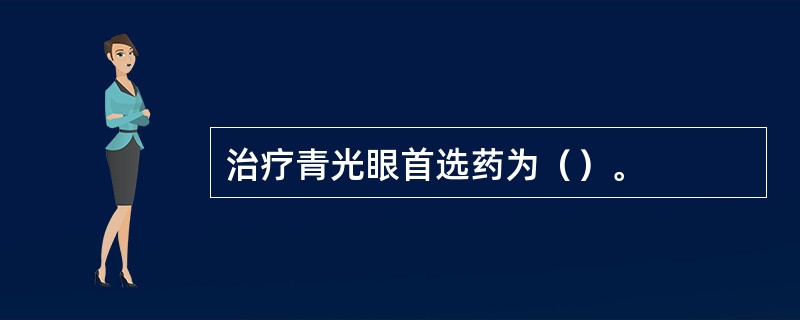 治疗青光眼首选药为（）。