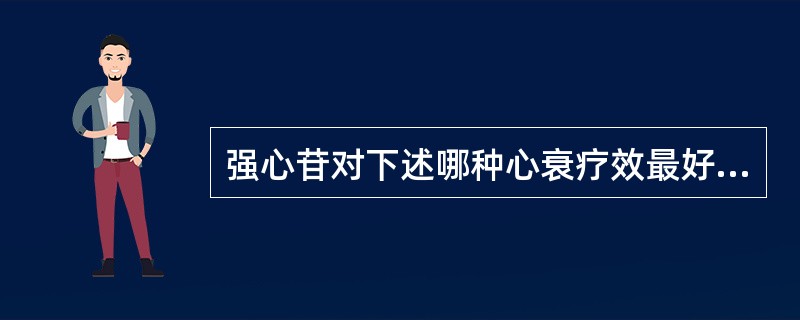 强心苷对下述哪种心衰疗效最好？（）