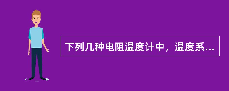 下列几种电阻温度计中，温度系数最大的是（）。