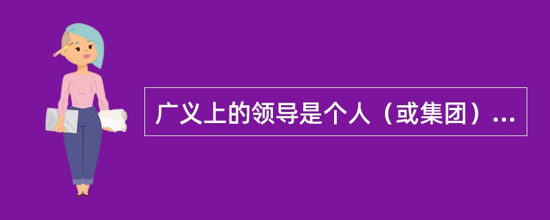 广义上的领导是个人（或集团）用来影响团体成员，以实现团体目标的一个过程，并且团体