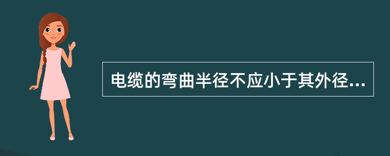 电缆的弯曲半径不应小于其外径的（）。