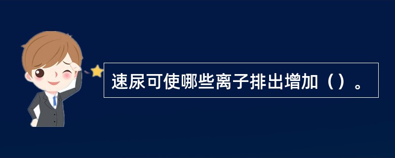 速尿可使哪些离子排出增加（）。