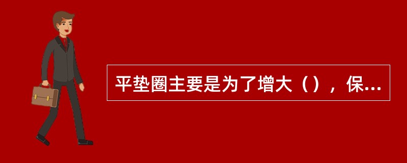 平垫圈主要是为了增大（），保护联接件。