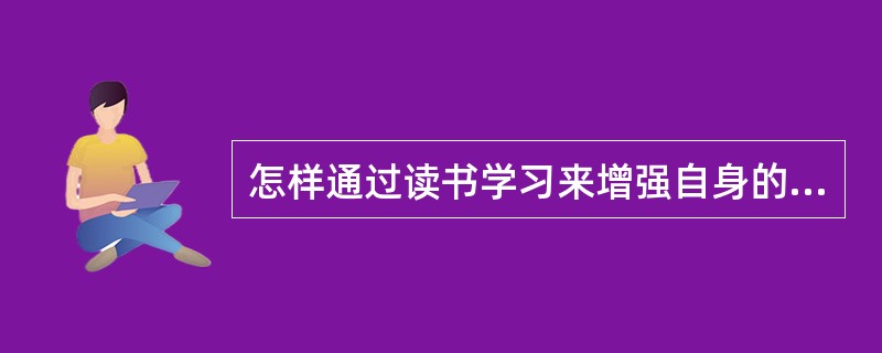 怎样通过读书学习来增强自身的文化底蕴？（）