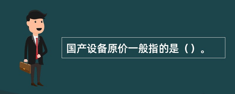 国产设备原价一般指的是（）。