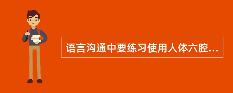 语言沟通中要练习使用人体六腔：腹腔、胸腔、咽腔、口腔、鼻腔、脑腔，做到圆润有力。