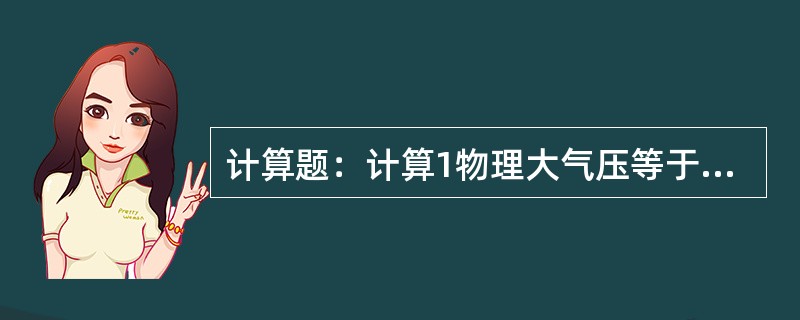 计算题：计算1物理大气压等于多少帕斯卡（保留有效数字四位）？（已知0℃时，汞的密