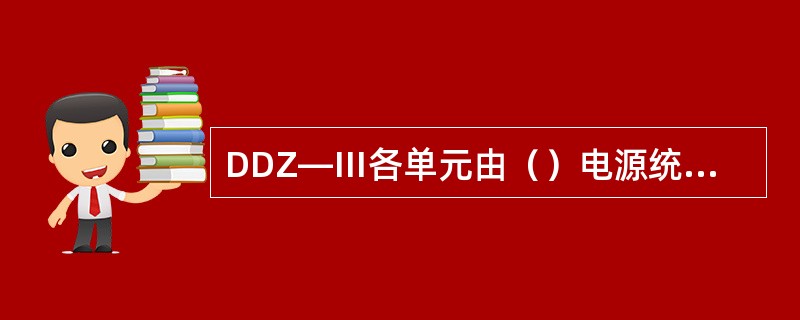 DDZ―Ⅲ各单元由（）电源统一连接。