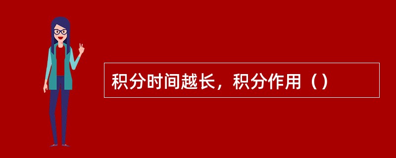 积分时间越长,积分作用() 积分时间越长,积分作用()
