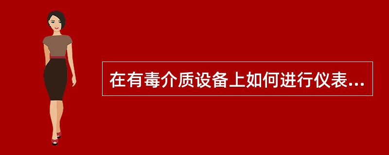 在有毒介质设备上如何进行仪表检修？