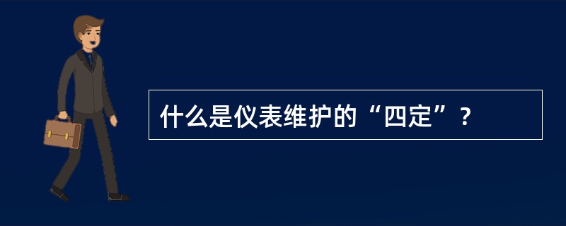 什么是仪表维护的“四定”？