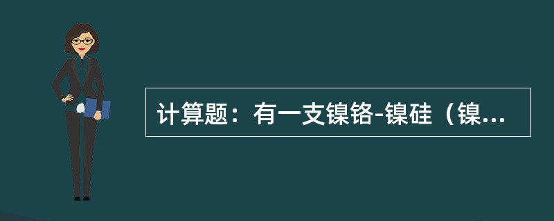 计算题：有一支镍铬-镍硅（镍铝）热电偶，在冷端温度为35℃时，测得的热电动势为1