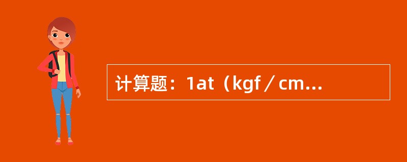 计算题：1at（kgf／cm2）等于多少Pa，等于几个物理大气压？已知标准状况下