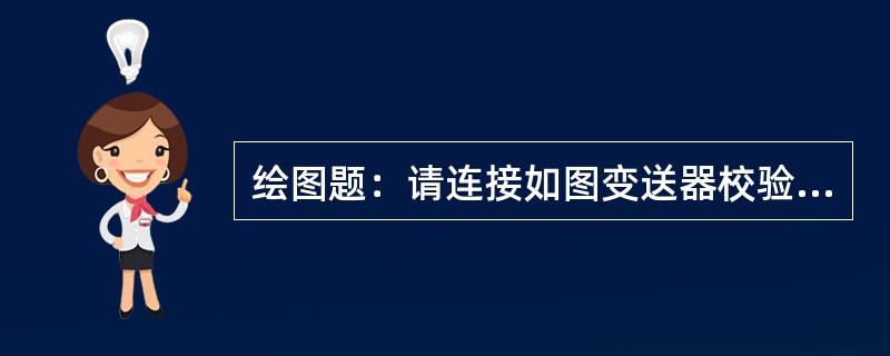 绘图题：请连接如图变送器校验回路。