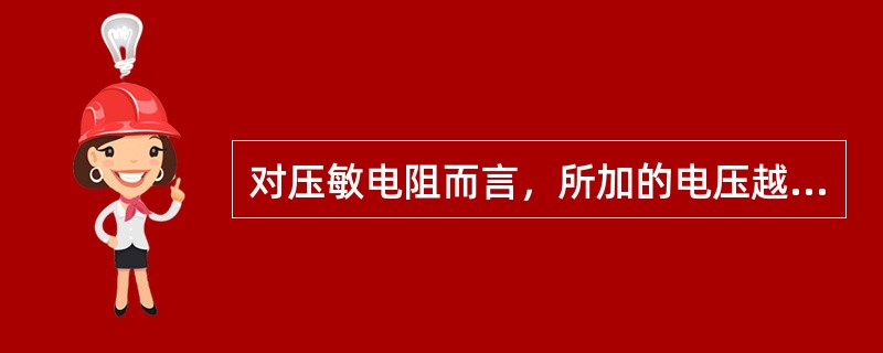 对压敏电阻而言，所加的电压越高，电阻值就越大。