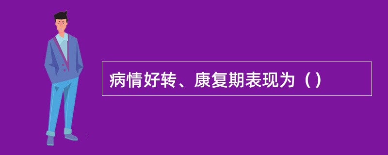 病情好转、康复期表现为（）