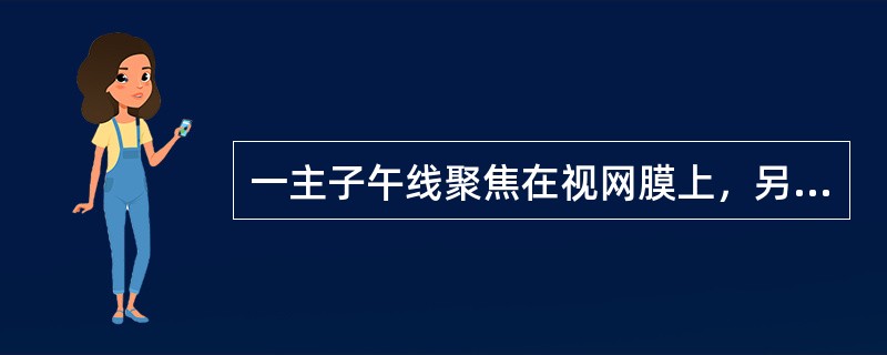 一主子午线聚焦在视网膜上，另一主子午线聚焦在视网膜之前成为（）。