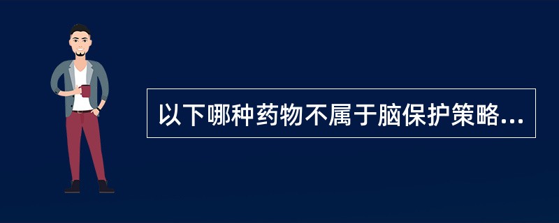 以下哪种药物不属于脑保护策略（）