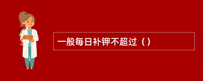 一般每日补钾不超过（）