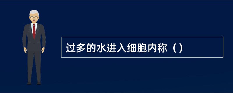 过多的水进入细胞内称（）