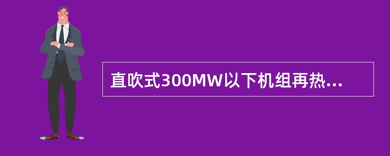 直吹式300MW以下机组再热汽温控制系统在70％～100％负荷范围内，机炉协调控