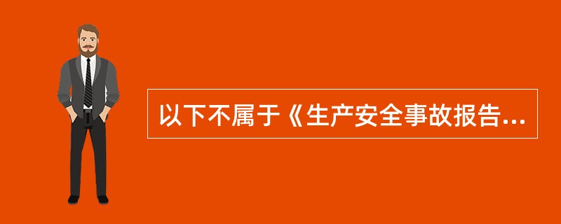 以下不属于《生产安全事故报告和调查处理条例》规定的安全报告事故主要内容的是()。