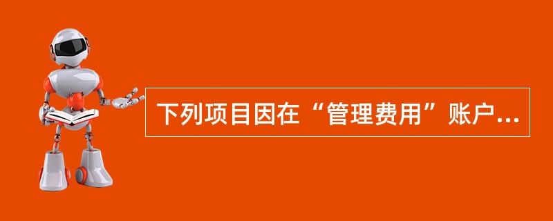 下列项目因在“管理费用”账户中核算的有（）。