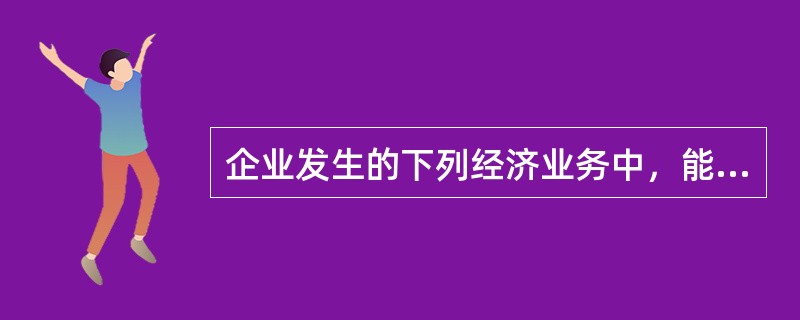 企业发生的下列经济业务中，能引起资产和负债同时增加的业务是（）。