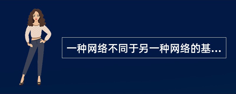 一种网络不同于另一种网络的基本特征在于：__________，________以