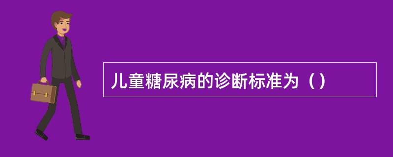 儿童糖尿病的诊断标准为（）