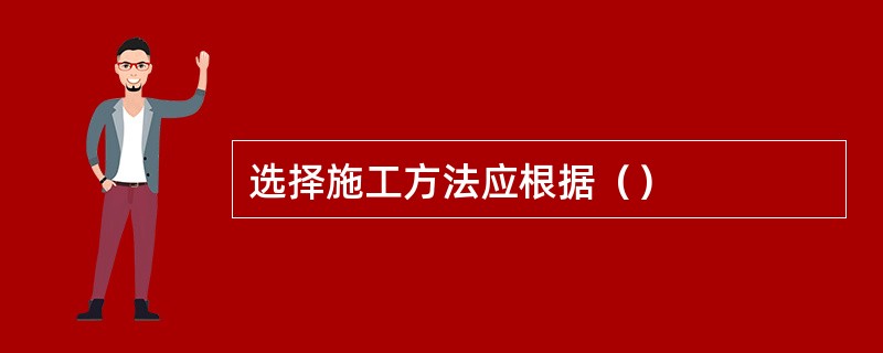 选择施工方法应根据（）