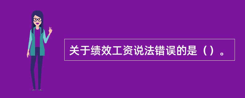 关于绩效工资说法错误的是（）。