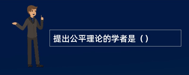 提出公平理论的学者是（）