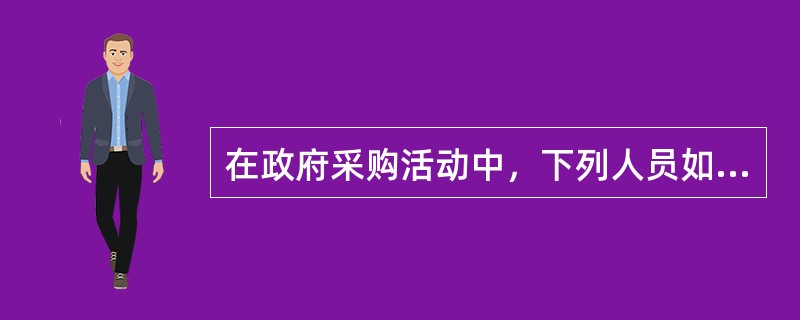 在政府采购活动中，下列人员如果与供应商有利害关系，必须回避（）。