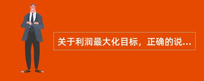 关于利润最大化目标，正确的说法是（）。