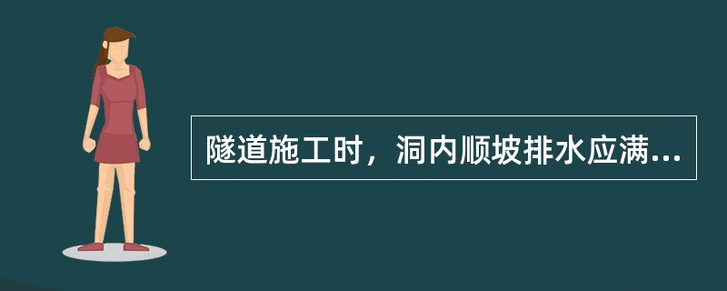 隧道施工时，洞内顺坡排水应满足的要求（）