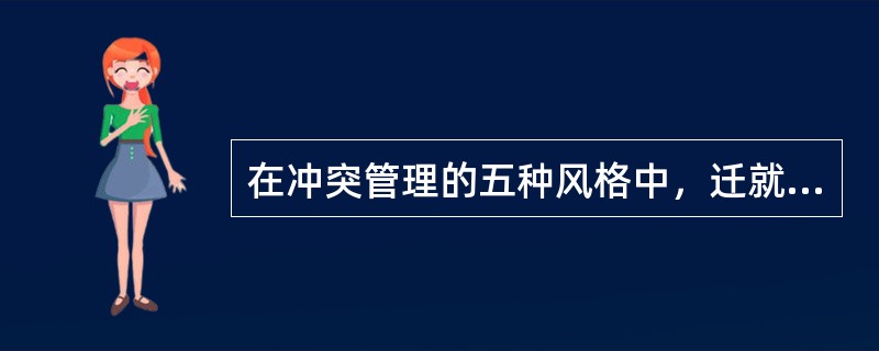 在冲突管理的五种风格中，迁就（Accommodation）风格指的是（）