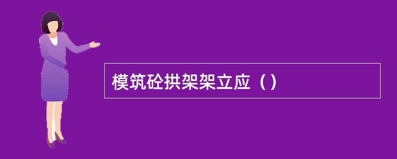 模筑砼拱架架立应（）