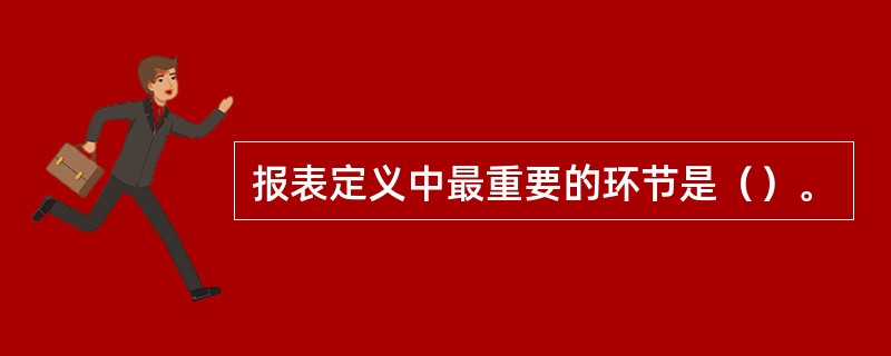 报表定义中最重要的环节是（）。