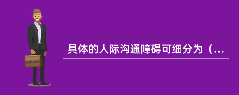 具体的人际沟通障碍可细分为（）等。