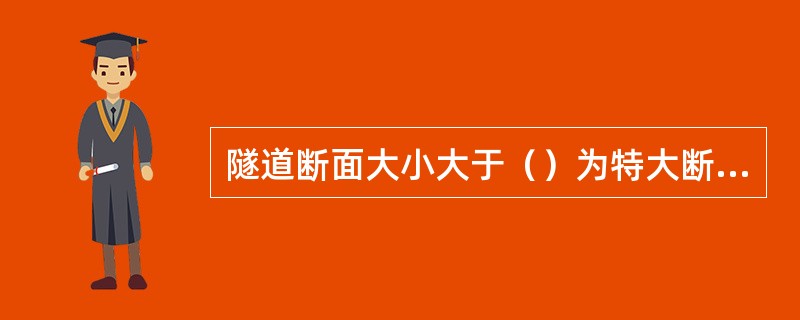 隧道断面大小大于（）为特大断面隧道。