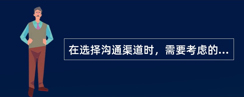 在选择沟通渠道时，需要考虑的因素有（）等。