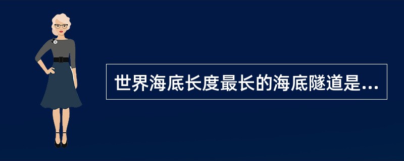 世界海底长度最长的海底隧道是（），跨越英吉利海峡，连接英国和法国。