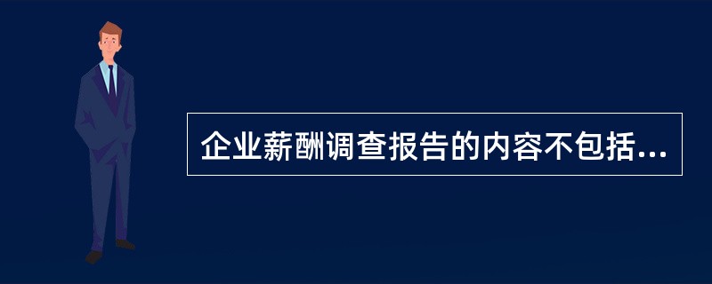 企业薪酬调查报告的内容不包括（）