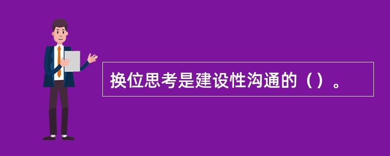 换位思考是建设性沟通的（）。